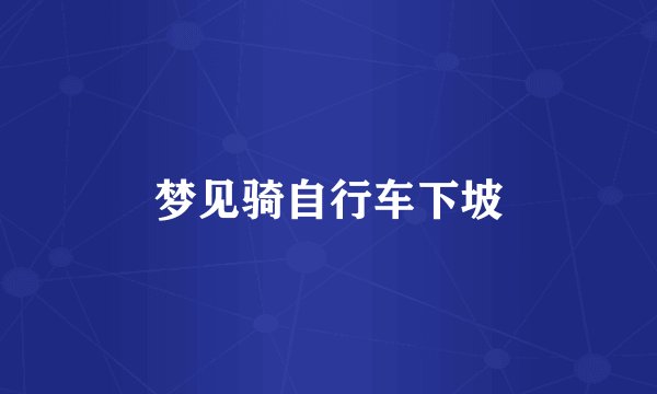 梦见骑自行车下坡