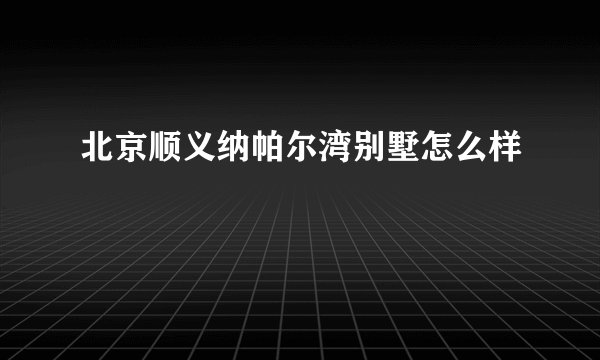 北京顺义纳帕尔湾别墅怎么样