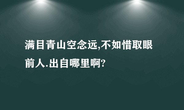 满目青山空念远,不如惜取眼前人.出自哪里啊?