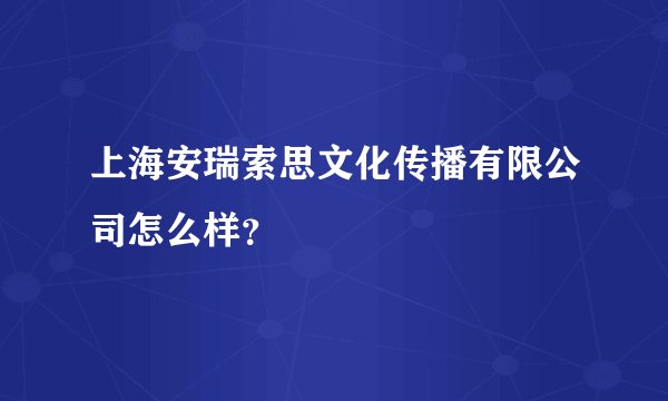 上海安瑞索思文化传播有限公司怎么样？