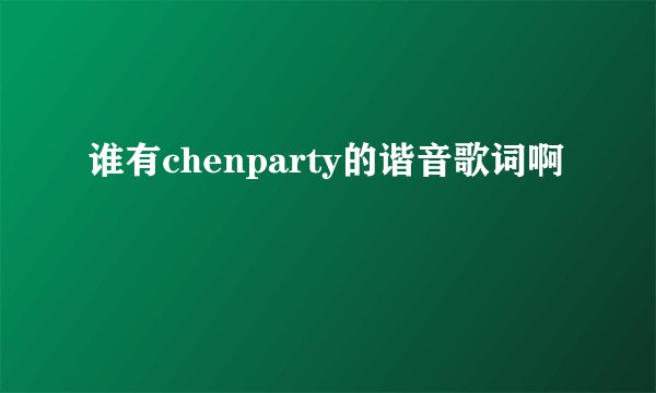 谁有chenparty的谐音歌词啊