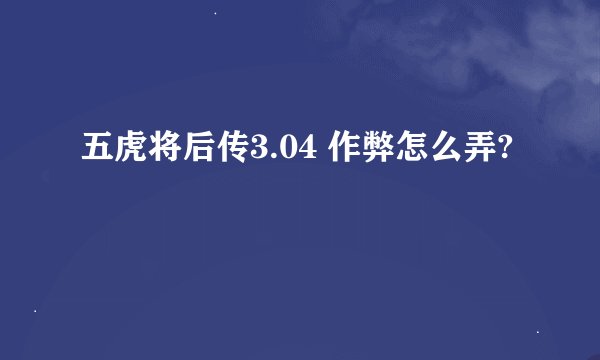 五虎将后传3.04 作弊怎么弄?