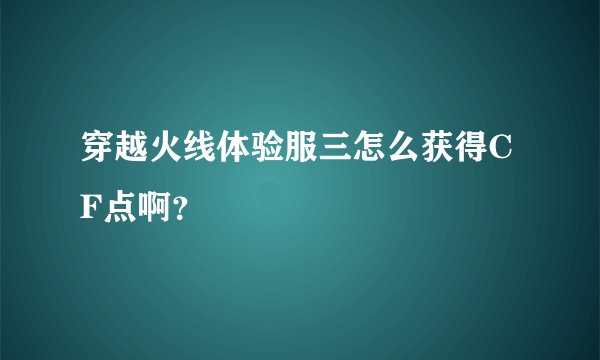 穿越火线体验服三怎么获得CF点啊？