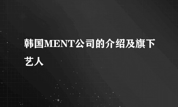 韩国MENT公司的介绍及旗下艺人