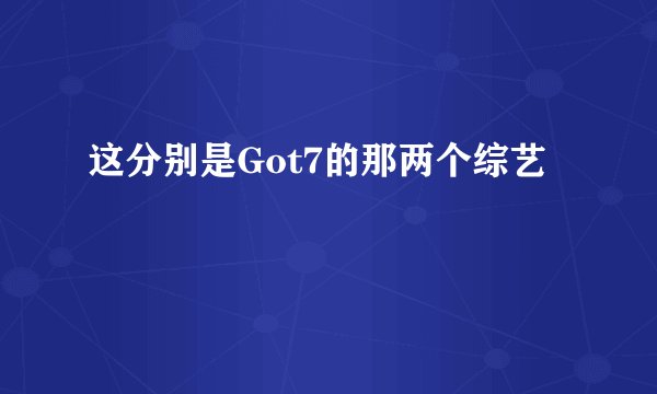 这分别是Got7的那两个综艺