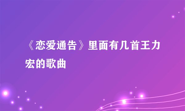 《恋爱通告》里面有几首王力宏的歌曲