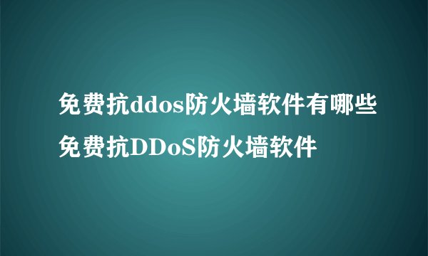 免费抗ddos防火墙软件有哪些免费抗DDoS防火墙软件
