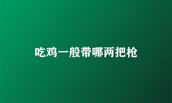吃鸡一般带哪两把枪