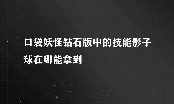 口袋妖怪钻石版中的技能影子球在哪能拿到