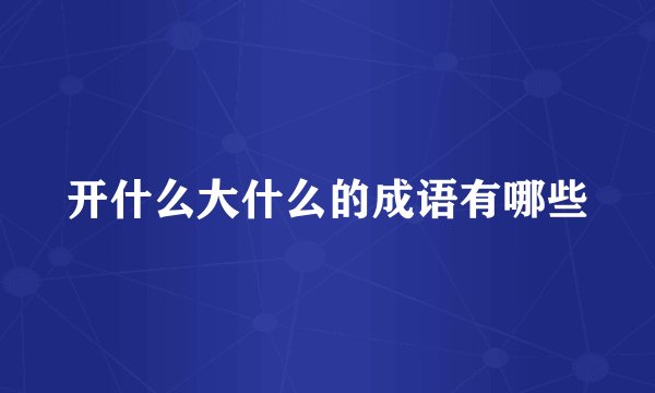 开什么大什么的成语有哪些