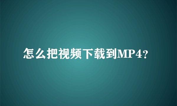 怎么把视频下载到MP4？