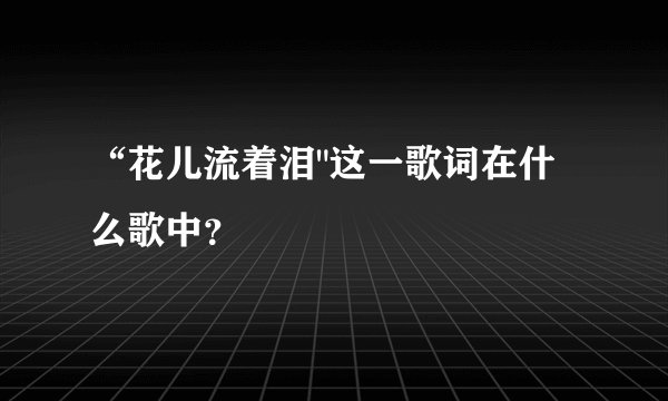 “花儿流着泪