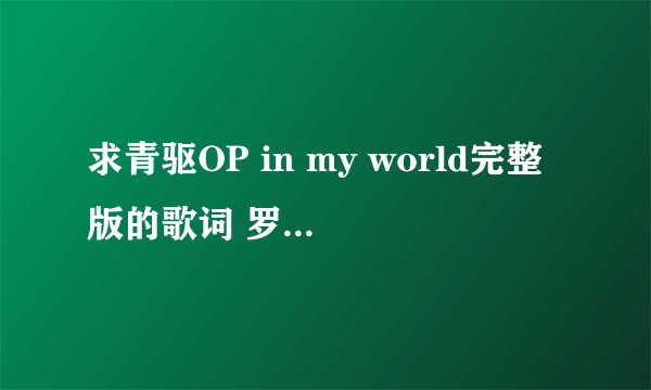 求青驱OP in my world完整版的歌词 罗马拼音和中文翻译