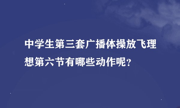 中学生第三套广播体操放飞理想第六节有哪些动作呢？