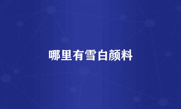 哪里有雪白颜料