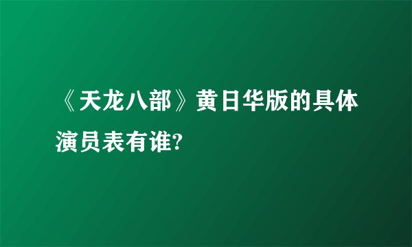《天龙八部》黄日华版的具体演员表有谁?