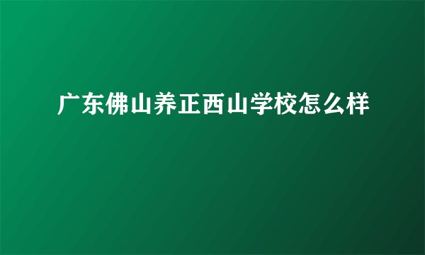 广东佛山养正西山学校怎么样