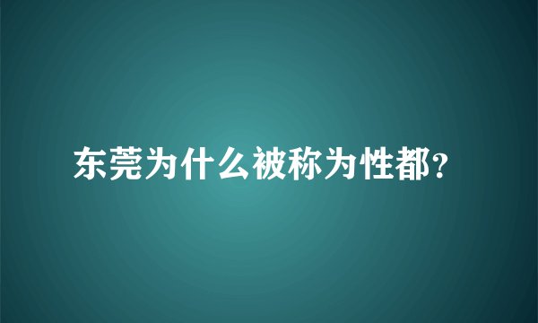 东莞为什么被称为性都？