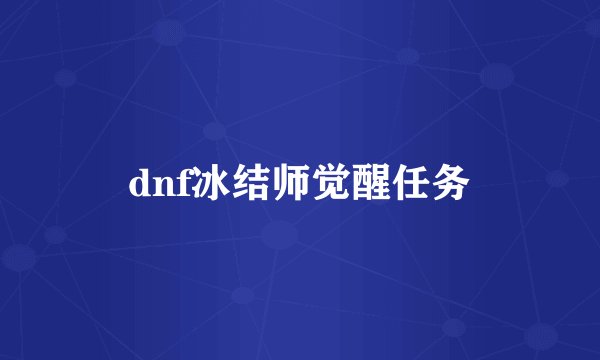 dnf冰结师觉醒任务