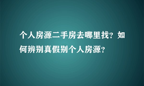 个人房源二手房去哪里找？如何辨别真假别个人房源？