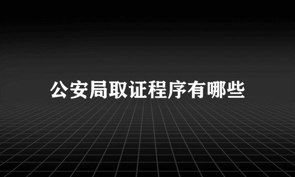 公安局取证程序有哪些