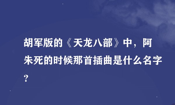 胡军版的《天龙八部》中，阿朱死的时候那首插曲是什么名字？