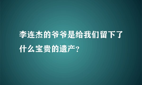 李连杰的爷爷是给我们留下了什么宝贵的遗产？