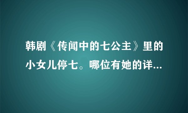 韩剧《传闻中的七公主》里的小女儿停七。哪位有她的详细资料？