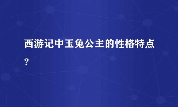 西游记中玉兔公主的性格特点？