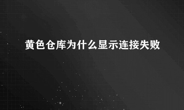 黄色仓库为什么显示连接失败