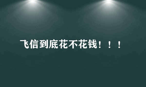 飞信到底花不花钱！！！