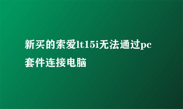 新买的索爱lt15i无法通过pc套件连接电脑