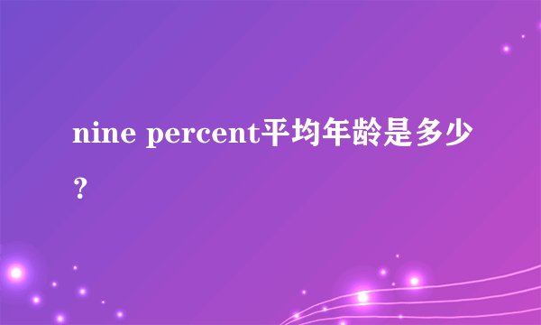 nine percent平均年龄是多少？