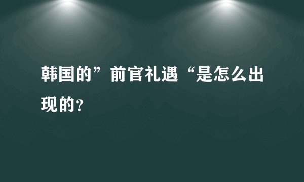 韩国的”前官礼遇“是怎么出现的？