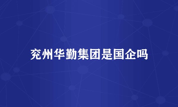 兖州华勤集团是国企吗