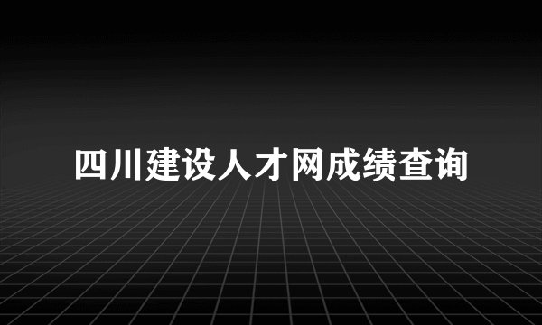 四川建设人才网成绩查询