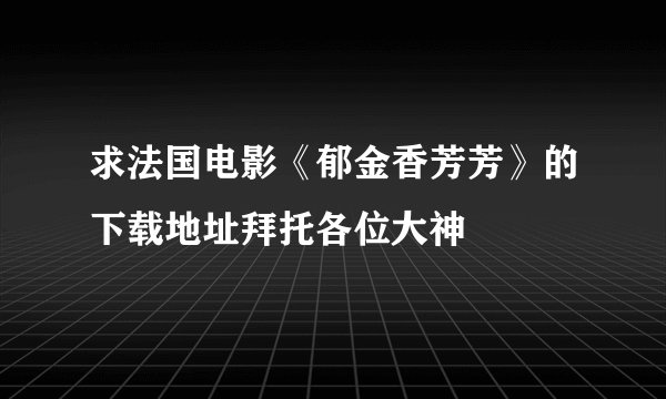 求法国电影《郁金香芳芳》的下载地址拜托各位大神