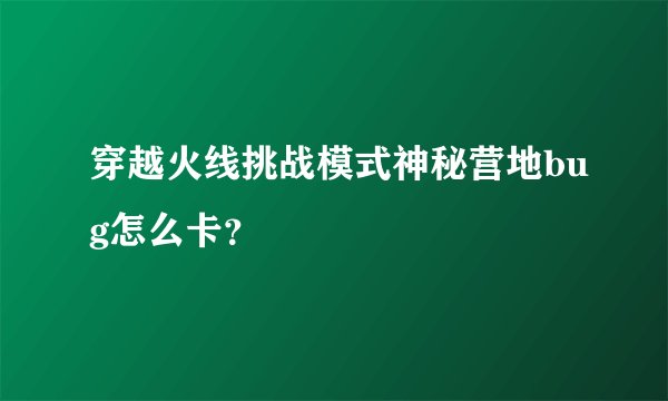 穿越火线挑战模式神秘营地bug怎么卡？