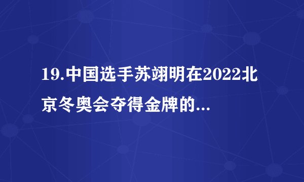 19.中国选手苏翊明在2022北京冬奥会夺得金牌的项目是?