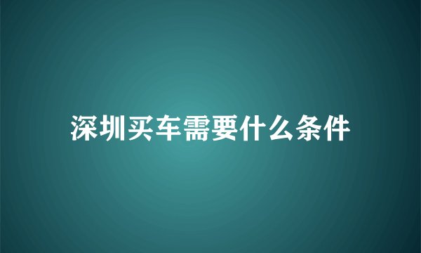 深圳买车需要什么条件