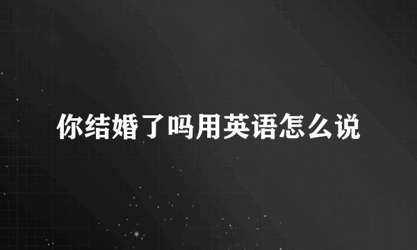 你结婚了吗用英语怎么说