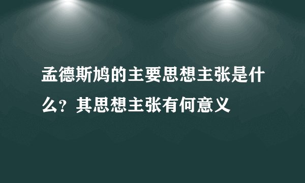 孟德斯鸠的主要思想主张是什么？其思想主张有何意义