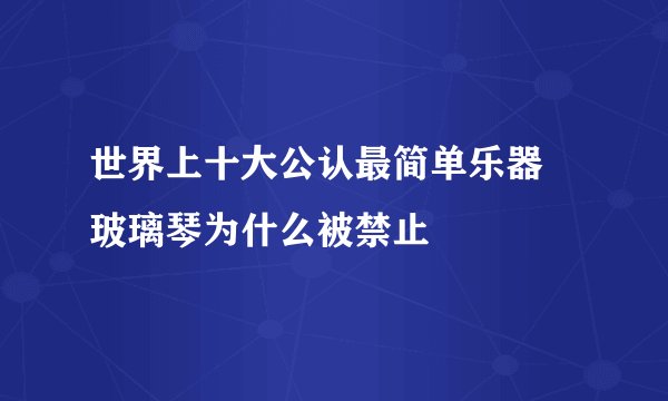 世界上十大公认最简单乐器 玻璃琴为什么被禁止
