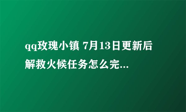 qq玫瑰小镇 7月13日更新后 解救火候任务怎么完成，需要种什么花？各多少？