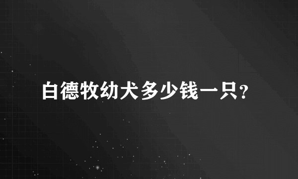 白德牧幼犬多少钱一只？