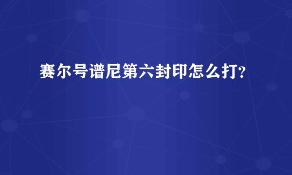 赛尔号谱尼第六封印怎么打？