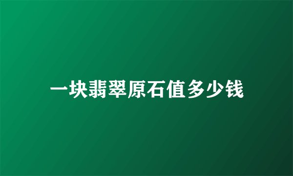 一块翡翠原石值多少钱