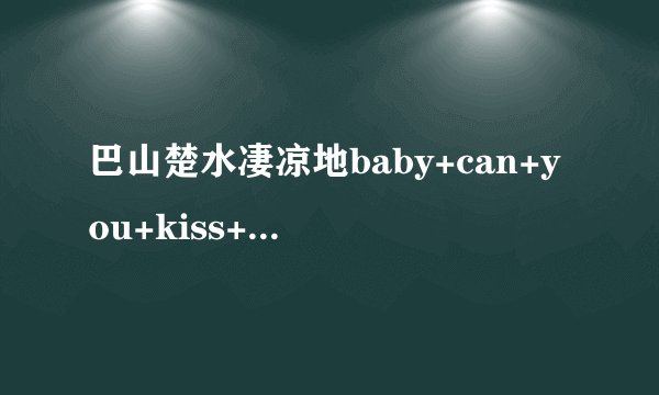 巴山楚水凄凉地baby+can+you+kiss+me这句话什么意思？