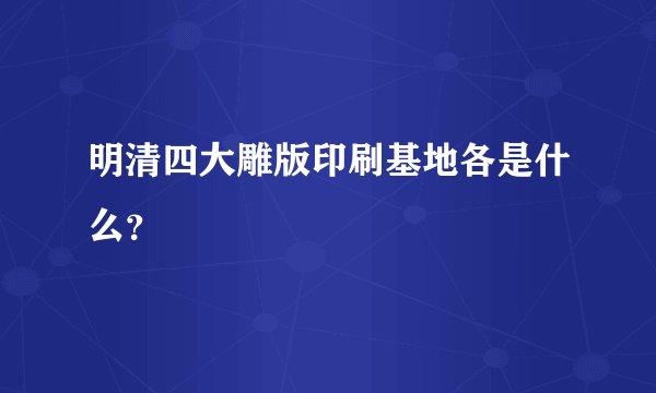 明清四大雕版印刷基地各是什么？