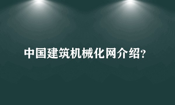 中国建筑机械化网介绍?